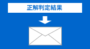 Step2 数日中に正解判定結果がEメールで届きます