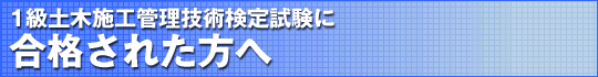 1級土木施工管理技術検定試験に合格された方へ