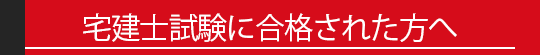 宅建試験に合格された方へ