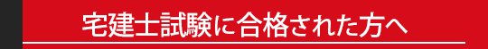 宅建試験に合格された方へ