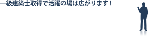 一級建築士取得で活躍の場は広がります!
