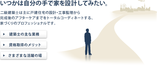 いつかは自分の手で家を設計してみたい。二級建築士は主に戸建住宅の設計・工事監理から完成後のアフターケアまでをトータルコーディネートする、家づくりのプロフェッショナルです。