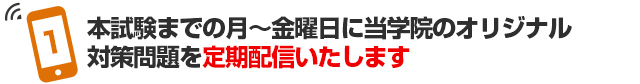 本試験までの月～金曜日、対策問題を配信！