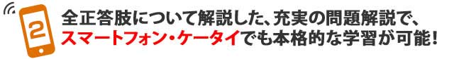 全選択肢について解説した、充実の問題解説で、スマートフォン・ケータイでも本格的な学習が可能！