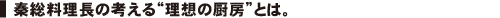 秦総料理長の考える“理想の厨房”とは。