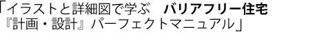 イラストと詳細図で学ぶ バリアフリー住宅 「計画・設計」パーフェクトマニュアル