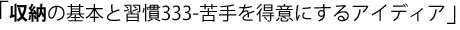 収納の基本と習慣333-苦手を得意にするアイディア