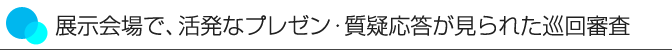 展示会場で、活発なプレゼン・質疑応答が見られた巡回審査